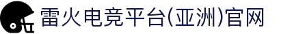 雷火·竞技(中国)-亚洲电竞平台官网