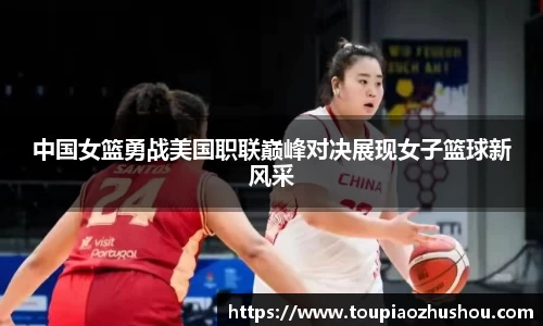 中国女篮勇战美国职联巅峰对决展现女子篮球新风采