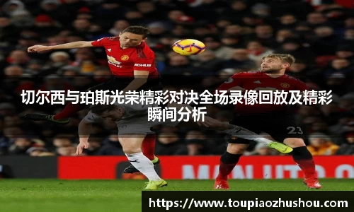 切尔西与珀斯光荣精彩对决全场录像回放及精彩瞬间分析