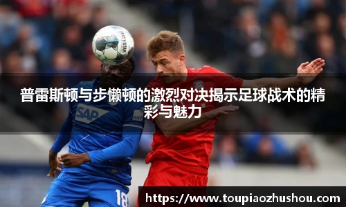 普雷斯顿与步懒顿的激烈对决揭示足球战术的精彩与魅力
