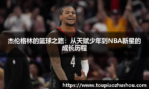 杰伦格林的篮球之路：从天赋少年到NBA新星的成长历程