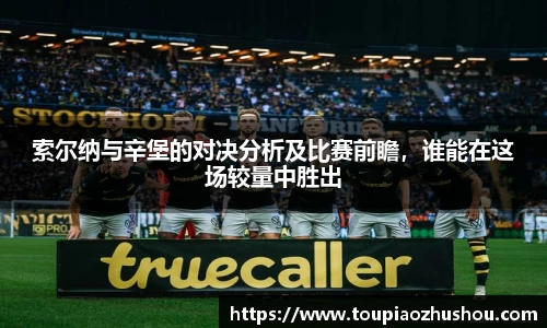 索尔纳与辛堡的对决分析及比赛前瞻，谁能在这场较量中胜出