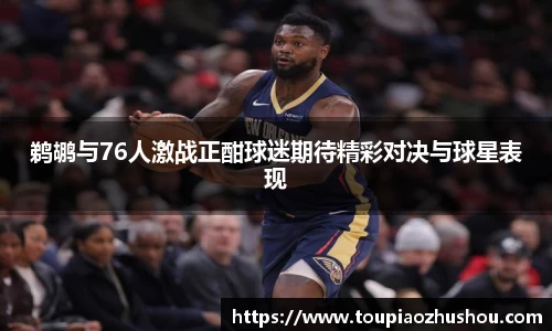 鹈鹕与76人激战正酣球迷期待精彩对决与球星表现