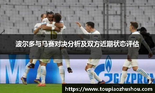 波尔多与马赛对决分析及双方近期状态评估