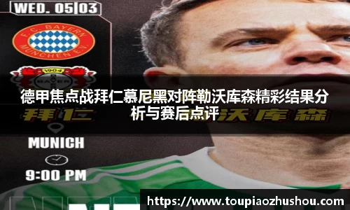 德甲焦点战拜仁慕尼黑对阵勒沃库森精彩结果分析与赛后点评